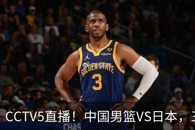 CCTV5直播！中国男篮VS日本，三将确定不打，胡明轩担大梁，郭士强下军令状